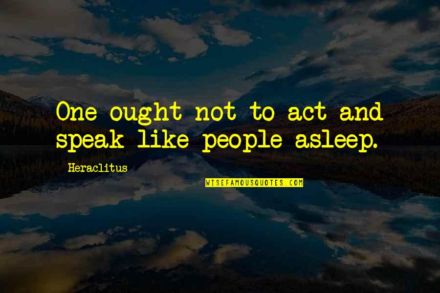 Bercot Inc Quotes By Heraclitus: One ought not to act and speak like Bercot Inc Quotes By Heraclitus: One ought not to act and speak like