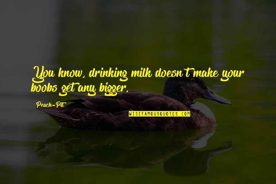 Bercot Inc Quotes By Peach-Pit: You know, drinking milk doesn't make your boobs
