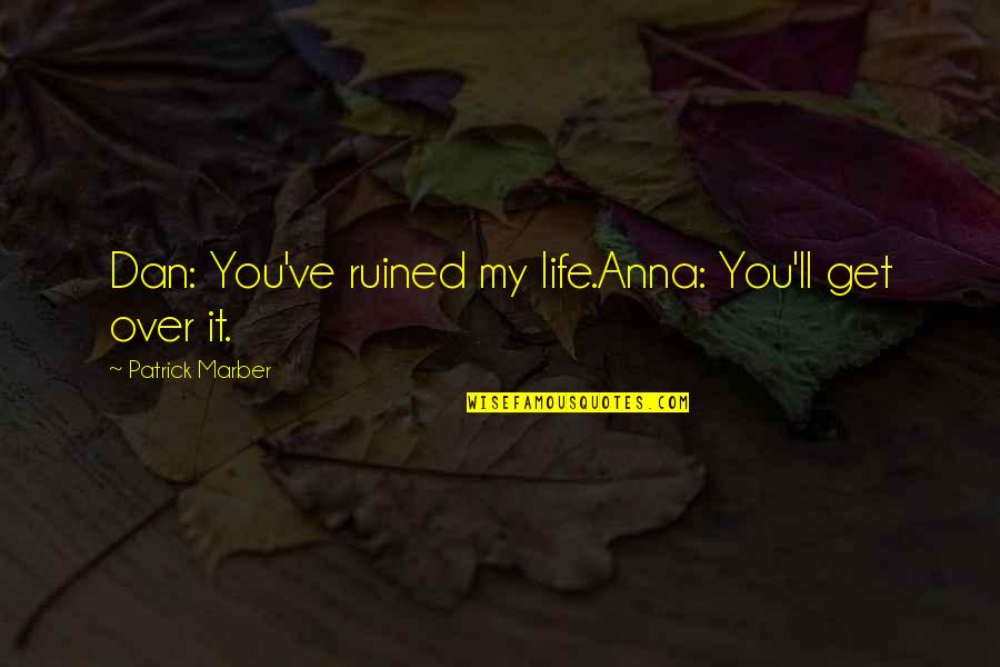 Bercovici Hit Quotes By Patrick Marber: Dan: You've ruined my life.Anna: You'll get over Bercovici Hit Quotes By Patrick Marber: Dan: You've ruined my life.Anna: You'll get over