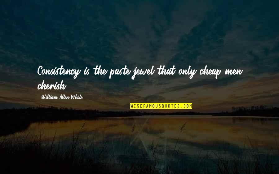 Bercovici Hit Quotes By William Allen White: Consistency is the paste jewel that only cheap Bercovici Hit Quotes By William Allen White: Consistency is the paste jewel that only cheap
