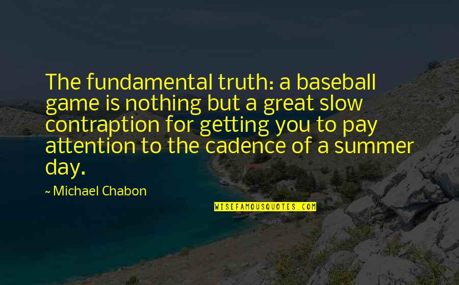 Bercow Quotes By Michael Chabon: The fundamental truth: a baseball game is nothing Bercow Quotes By Michael Chabon: The fundamental truth: a baseball game is nothing