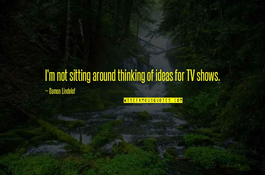 Berdahl Christine Quotes By Damon Lindelof: I'm not sitting around thinking of ideas for Berdahl Christine Quotes By Damon Lindelof: I'm not sitting around thinking of ideas for