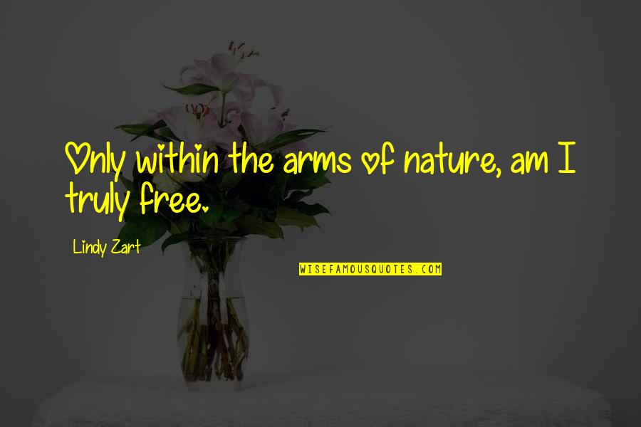 Berdahl Christine Quotes By Lindy Zart: Only within the arms of nature, am I Berdahl Christine Quotes By Lindy Zart: Only within the arms of nature, am I