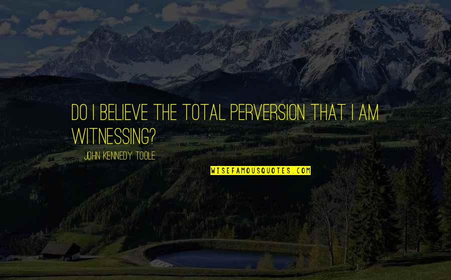 Berdarah Quotes By John Kennedy Toole: Do I believe the total perversion that I