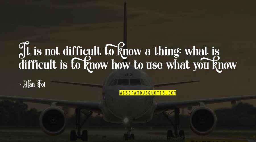 Berdaya Guna Quotes By Han Fei: It is not difficult to know a thing; Berdaya Guna Quotes By Han Fei: It is not difficult to know a thing;