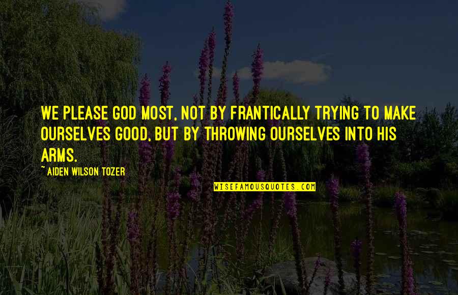 Berdebar Hatiku Quotes By Aiden Wilson Tozer: We please God most, not by frantically trying