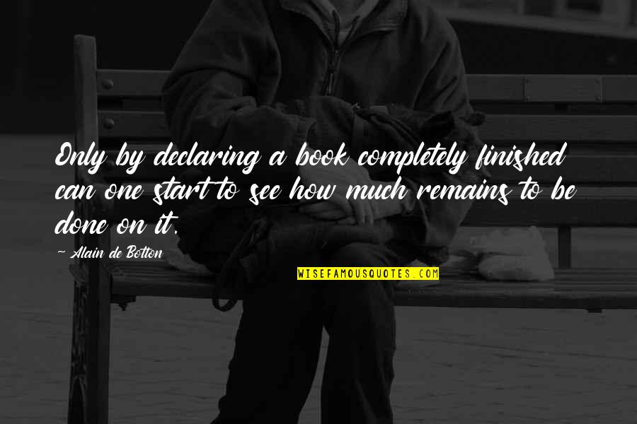 Berdebat Quotes By Alain De Botton: Only by declaring a book completely finished can