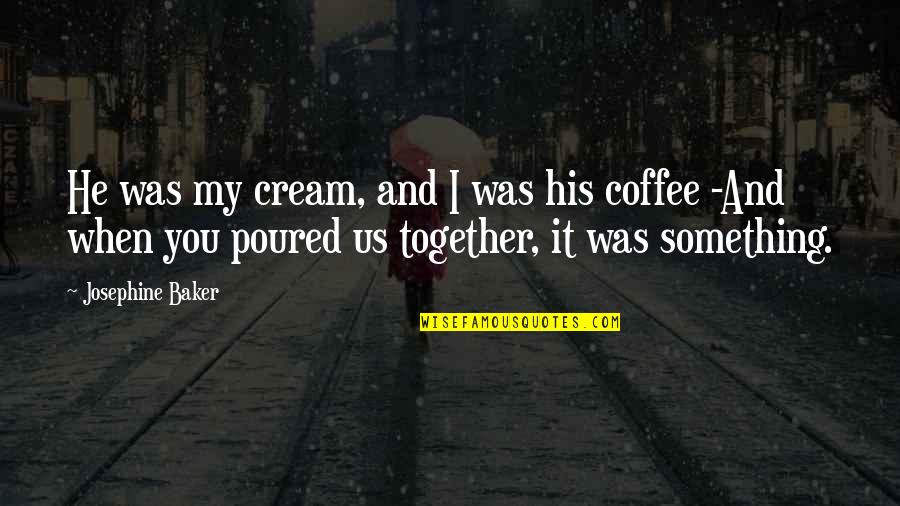 Berdebat Quotes By Josephine Baker: He was my cream, and I was his