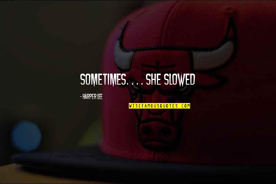 Berdecia Pediatra Quotes By Harper Lee: sometimes. . . . She slowed