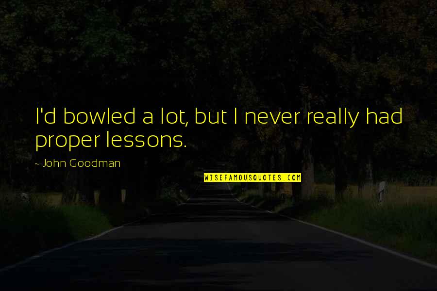 Berden Quotes By John Goodman: I'd bowled a lot, but I never really