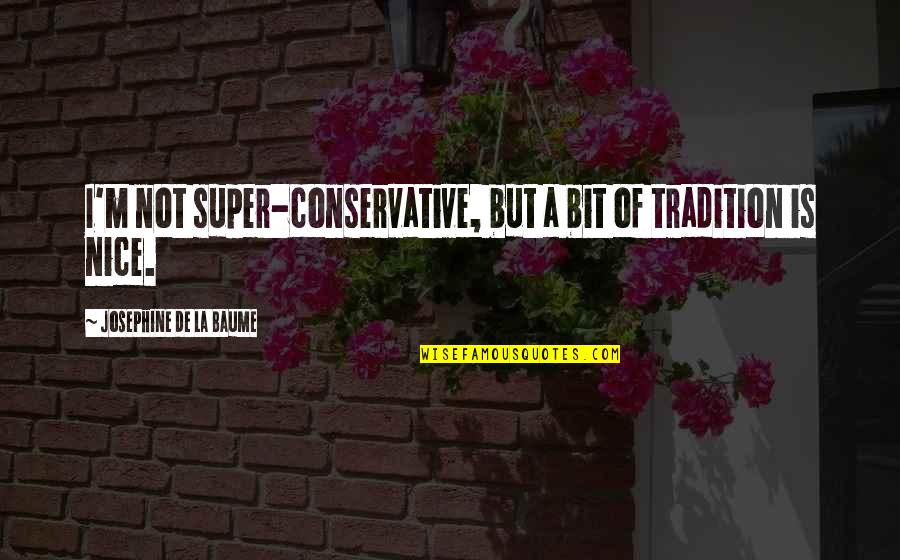 Berden Quotes By Josephine De La Baume: I'm not super-conservative, but a bit of tradition