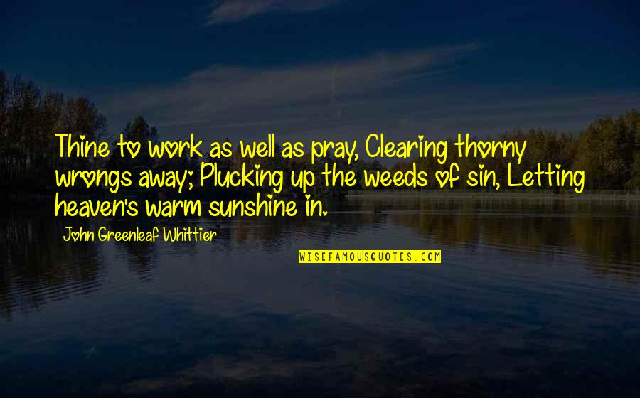 Berdia Vibliani Quotes By John Greenleaf Whittier: Thine to work as well as pray, Clearing Berdia Vibliani Quotes By John Greenleaf Whittier: Thine to work as well as pray, Clearing