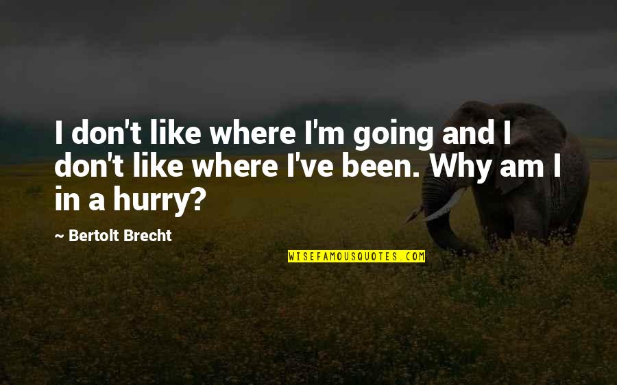 Berdiam Diri Quotes By Bertolt Brecht: I don't like where I'm going and I Berdiam Diri Quotes By Bertolt Brecht: I don't like where I'm going and I