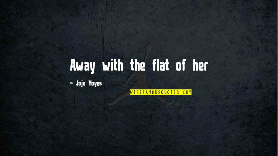 Berdiri Bulu Quotes By Jojo Moyes: Away with the flat of her