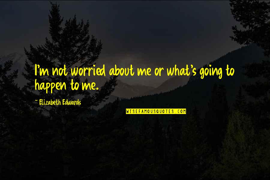 Berdiri Kangkang Quotes By Elizabeth Edwards: I'm not worried about me or what's going Berdiri Kangkang Quotes By Elizabeth Edwards: I'm not worried about me or what's going