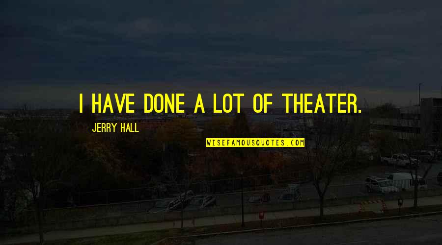 Berdiri Quotes By Jerry Hall: I have done a lot of theater. Berdiri Quotes By Jerry Hall: I have done a lot of theater.