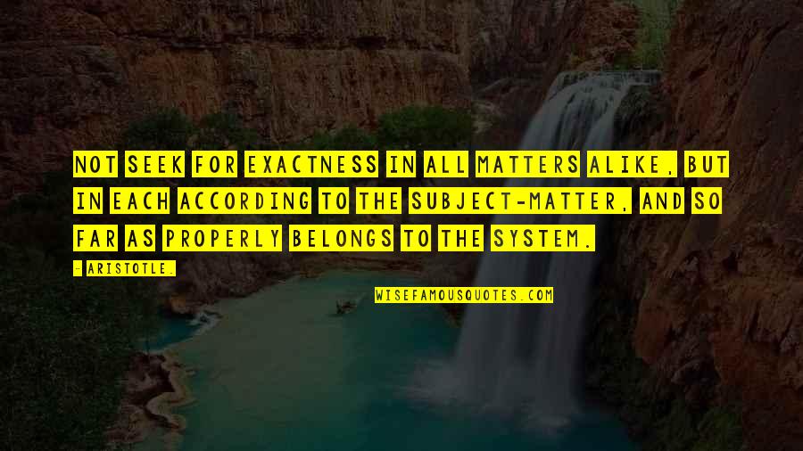 Berdiri Sama Quotes By Aristotle.: Not seek for exactness in all matters alike, Berdiri Sama Quotes By Aristotle.: Not seek for exactness in all matters alike,