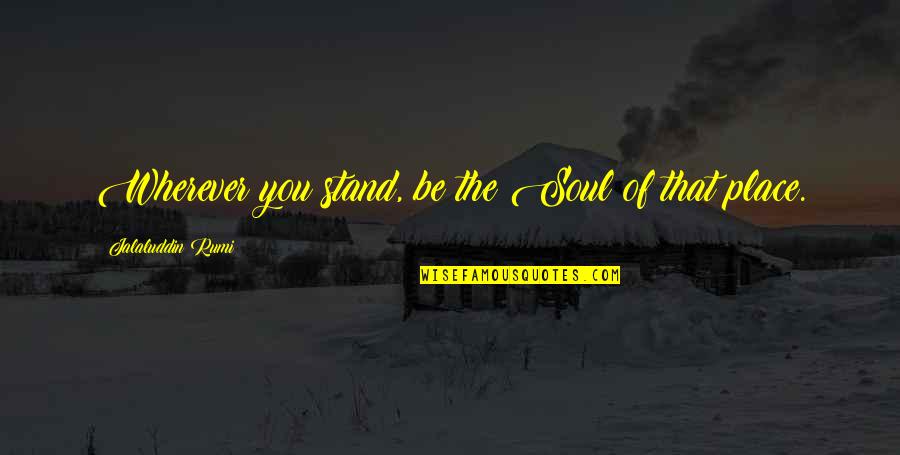 Berduyun Duyun Quotes By Jalaluddin Rumi: Wherever you stand, be the Soul of that