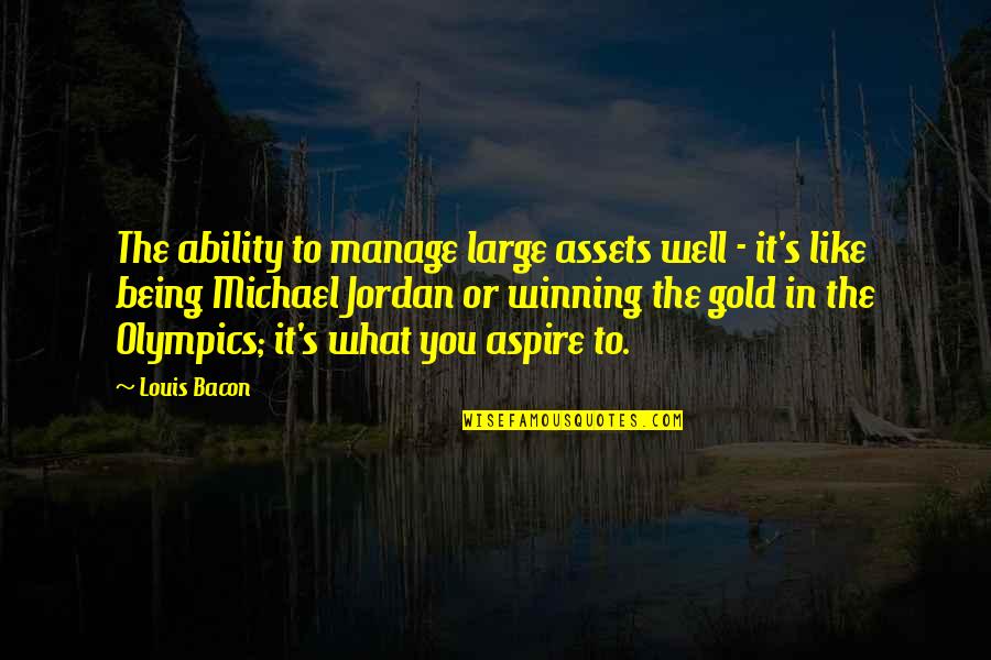 Bereaksi Sempurna Quotes By Louis Bacon: The ability to manage large assets well - Bereaksi Sempurna Quotes By Louis Bacon: The ability to manage large assets well -