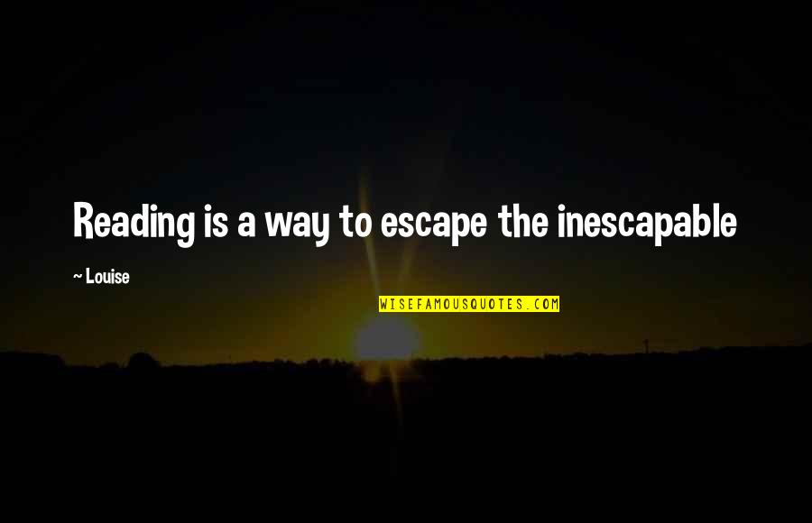Bereaved Families Quotes By Louise: Reading is a way to escape the inescapable