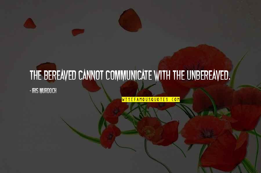 Bereaved Quotes By Iris Murdoch: The bereaved cannot communicate with the unbereaved.