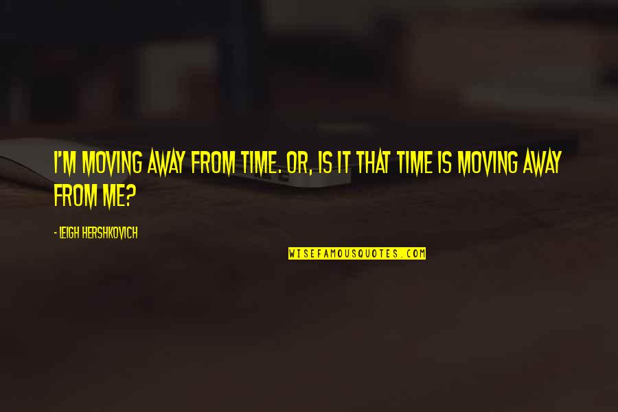 Bereavement Friend Quotes By Leigh Hershkovich: I'm moving away from time. Or, is it