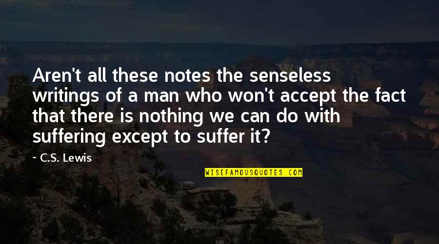 Bereaves Quotes By C.S. Lewis: Aren't all these notes the senseless writings of