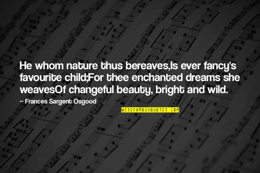 Bereaves Quotes By Frances Sargent Osgood: He whom nature thus bereaves,Is ever fancy's favourite