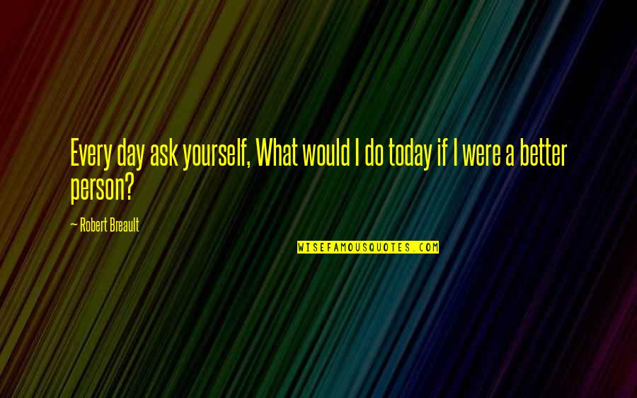 Bereaving Synonym Quotes By Robert Breault: Every day ask yourself, What would I do