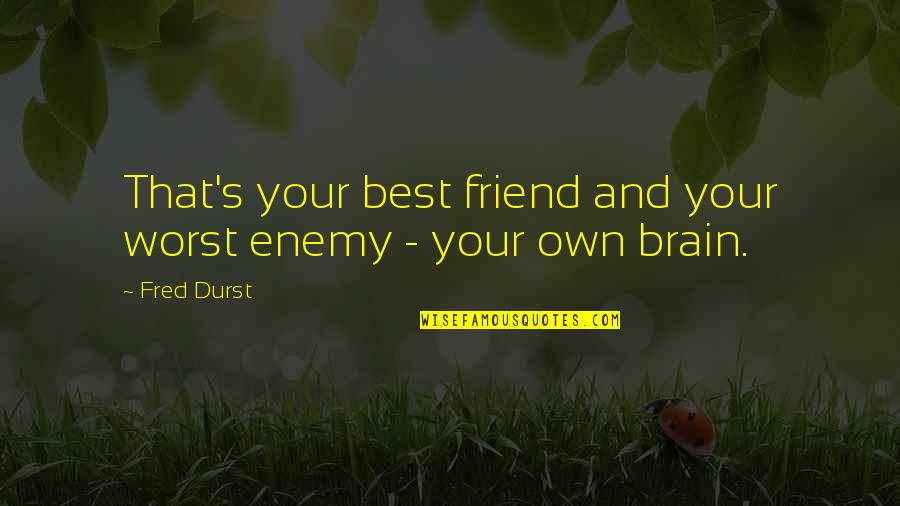 Bereft Novel Quotes By Fred Durst: That's your best friend and your worst enemy