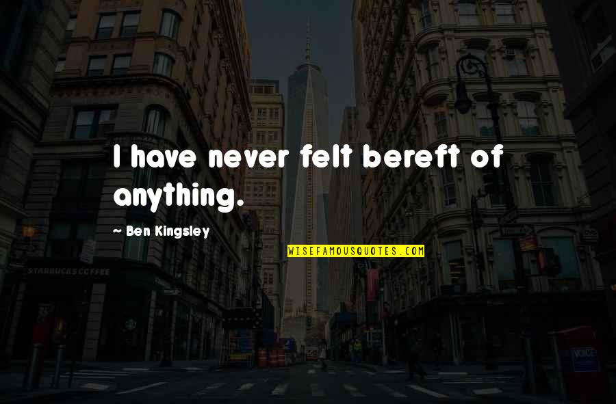 Bereft Quotes By Ben Kingsley: I have never felt bereft of anything.