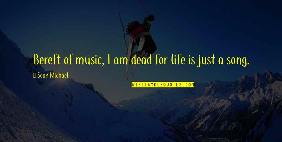 Bereft Quotes By Sean Michael: Bereft of music, I am dead for life