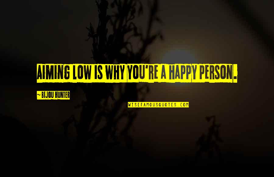 Bereginja Quotes By Bijou Hunter: Aiming low is why you're a happy person. Bereginja Quotes By Bijou Hunter: Aiming low is why you're a happy person.