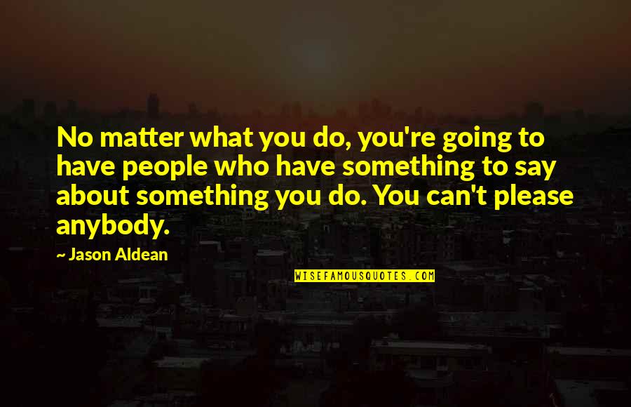 Bereid Zijn Quotes By Jason Aldean: No matter what you do, you're going to Bereid Zijn Quotes By Jason Aldean: No matter what you do, you're going to