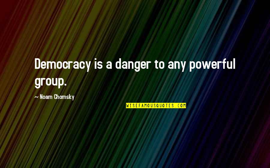 Bereid Zijn Quotes By Noam Chomsky: Democracy is a danger to any powerful group.