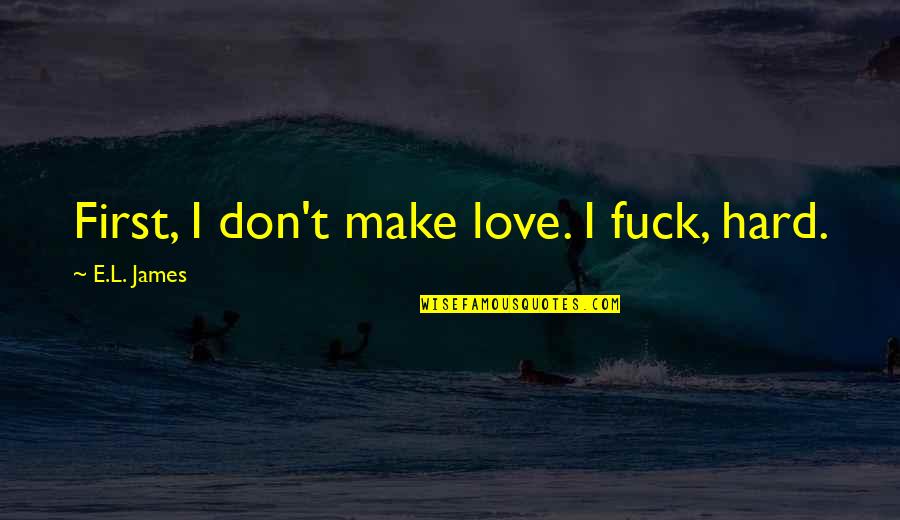 Bereinigen Quotes By E.L. James: First, I don't make love. I fuck, hard. Bereinigen Quotes By E.L. James: First, I don't make love. I fuck, hard.