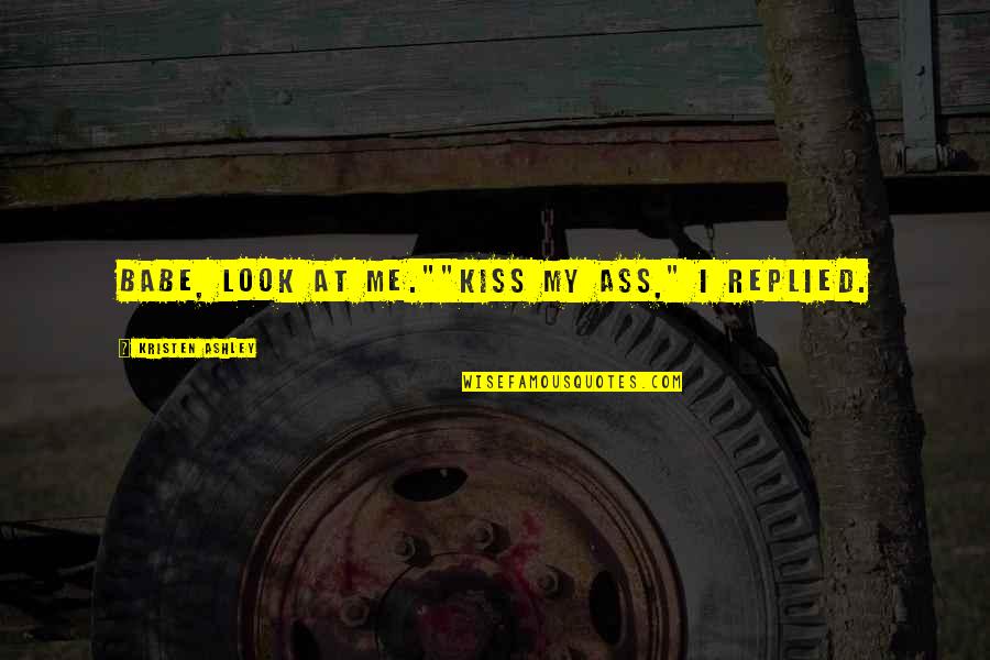 Bereiten Casov N Quotes By Kristen Ashley: Babe, look at me.""Kiss my ass," I replied. Bereiten Casov N Quotes By Kristen Ashley: Babe, look at me.""Kiss my ass," I replied.
