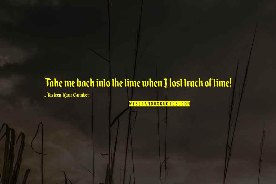 Bereitschaft Quotes By Jasleen Kaur Gumber: Take me back into the time when I