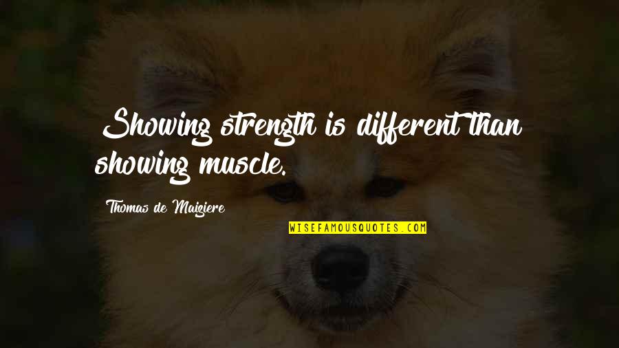 Berend Quotes By Thomas De Maiziere: Showing strength is different than showing muscle. Berend Quotes By Thomas De Maiziere: Showing strength is different than showing muscle.