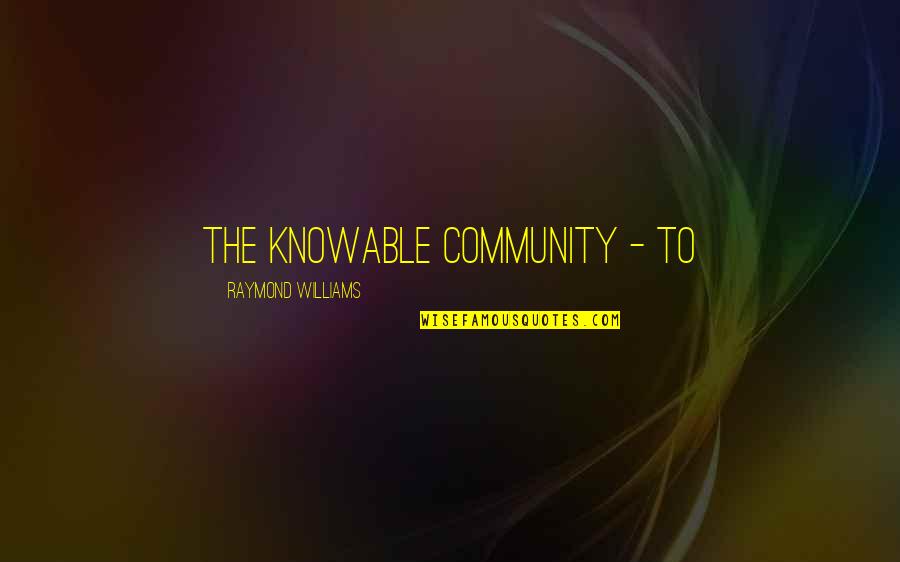 Berendsohn Quotes By Raymond Williams: the knowable community - to