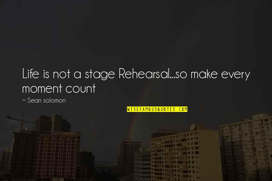 Berendsohn Quotes By Sean Solomon: Life is not a stage Rehearsal...so make every