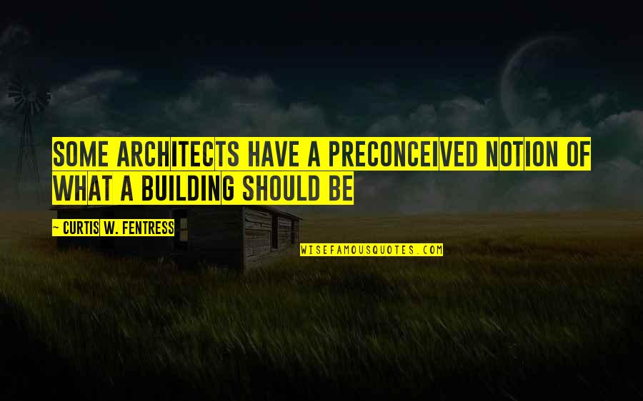 Berendzen Jay Quotes By Curtis W. Fentress: Some architects have a preconceived notion of what