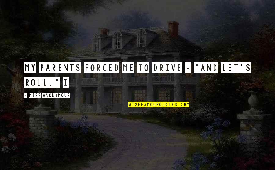 Berendzen Jodi Quotes By Miss Anonymous: my parents forced me to drive - "and Berendzen Jodi Quotes By Miss Anonymous: my parents forced me to drive - "and