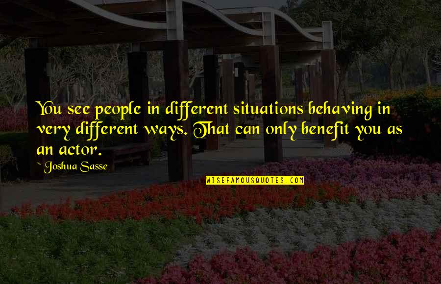 Berengar I Quotes By Joshua Sasse: You see people in different situations behaving in Berengar I Quotes By Joshua Sasse: You see people in different situations behaving in