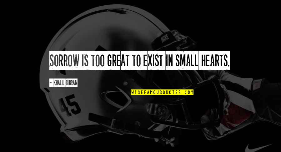 Berengar I Quotes By Khalil Gibran: Sorrow is too great to exist in small Berengar I Quotes By Khalil Gibran: Sorrow is too great to exist in small