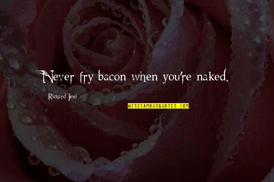 Berenguela De Castilla Quotes By Richard Jeni: Never fry bacon when you're naked.