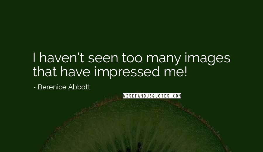 Berenice Abbott quotes: I haven't seen too many images that have impressed me!
