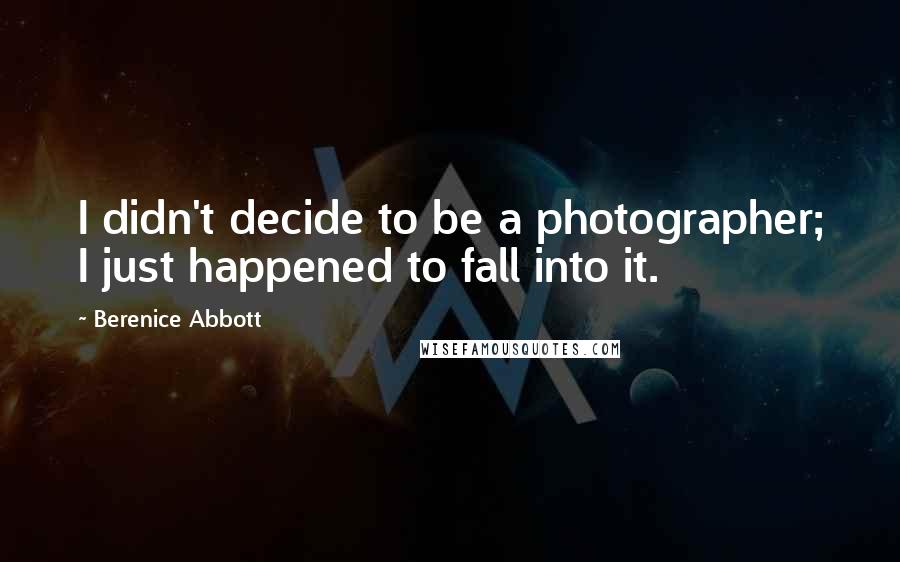 Berenice Abbott quotes: I didn't decide to be a photographer; I just happened to fall into it.