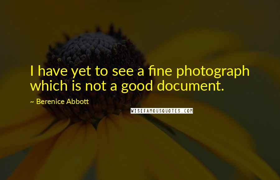 Berenice Abbott quotes: I have yet to see a fine photograph which is not a good document.