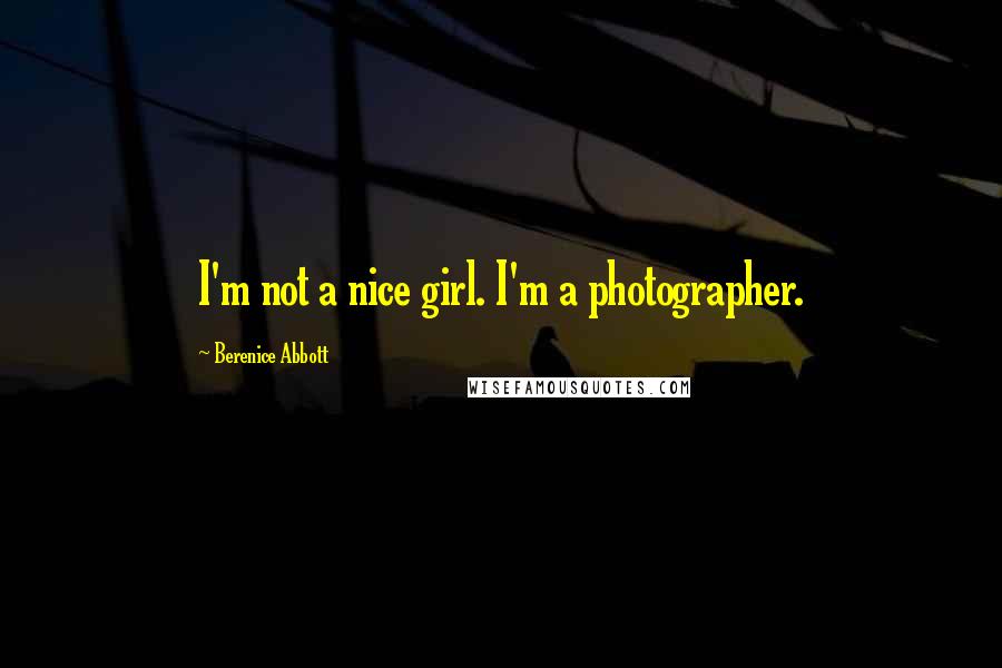 Berenice Abbott quotes: I'm not a nice girl. I'm a photographer.